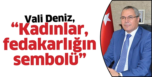 BATMAN VALİSİ DENİZ, &ldquo;KADINLAR, FEDAKARLIĞIN SEMBOL&Uuml;&rdquo;