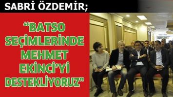 SABRİ &Ouml;ZDEMİR; &ldquo;BATSO SE&Ccedil;İMLERİNDE MEHMET EKİNCİ&rsquo;Yİ DESTEKLİYORUZ&rdquo;