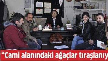 &ldquo;CAMİ ALANINDAKİ AĞA&Ccedil;LAR TIRAŞLANIYOR&rdquo;