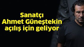 SANAT&Ccedil;I AHMET G&Uuml;NEŞTEKİN A&Ccedil;ILIŞ İ&Ccedil;İN GELİYOR