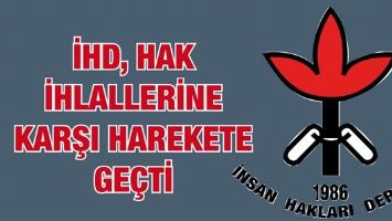 İHD, HAK İHLALLERİNE KARŞI HAREKETE GE&Ccedil;Tİ