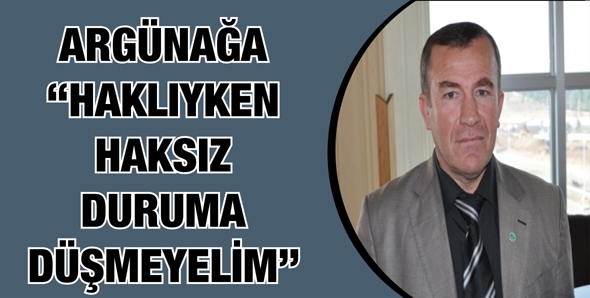 ARG&Uuml;NAĞA &ldquo;HAKLIYKEN HAKSIZ DURUMA D&Uuml;ŞMEYELİM&rdquo;
