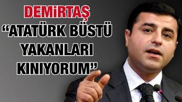 DEMİRTAŞ &ldquo;ATAT&Uuml;RK B&Uuml;ST&Uuml; YAKANLARI KINIYORUM&rdquo;