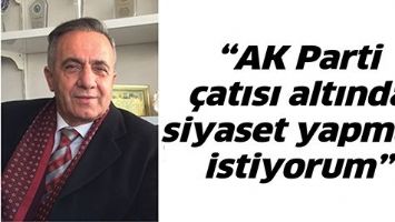 &ldquo;AK PARTİ &Ccedil;ATISI ALTINDA SİYASET YAPMAK İSTİYORUM&rdquo;