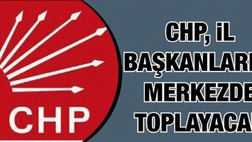 CHP, İL BAŞKANLARINI MERKEZDE TOPLAYACAK