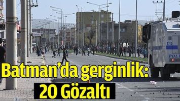 BATMAN&rsquo;DA GERGİNLİK: 20 G&Ouml;ZALTI