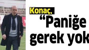 KONA&Ccedil;, &ldquo;PANİĞE GEREK YOK&rdquo;