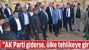 &ldquo;AK PARTİ GİDERSE, &Uuml;LKE TEHLİKEYE GİRER&rdquo;