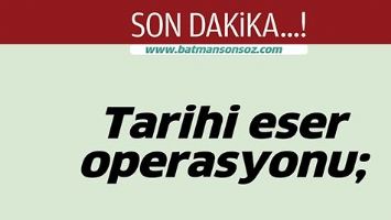 TARİHİ ESER OPERASYONU;
