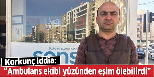 &ldquo;AMBULANS EKİBİ Y&Uuml;Z&Uuml;NDEN EŞİM &Ouml;LEBİLİRDİ&rdquo;