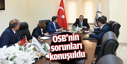 OSB&rsquo;NİN SORUNLARI KONUŞULDU