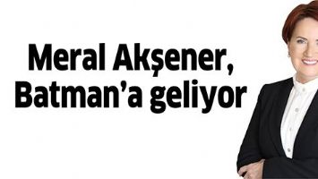 MERAL AKŞENER, BATMAN&rsquo;A GELİYOR