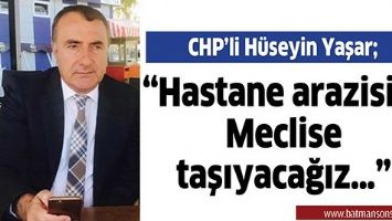 &ldquo;BATMAN'DAKİ HASTANE ARAZİSİNİ MECLİSE TAŞIYACAĞIZ&hellip;&rdquo;