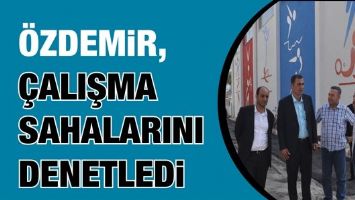 &Ouml;ZDEMİR, &Ccedil;ALIŞMA SAHALARINI DENETLEDİ