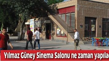 YILMAZ G&Uuml;NEY SİNEMA SALONU NE ZAMAN YAPILACAK?