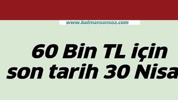 60 BİN TL İ&Ccedil;İN SON TARİH 30 NİSAN