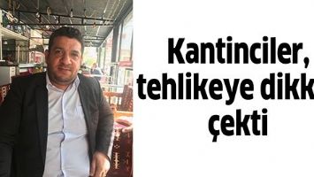 KANTİNCİLER, TEHLİKEYE DİKKAT &Ccedil;EKTİ