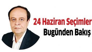 24 HAZİRAN SE&Ccedil;İMLERİNE BUG&Uuml;NDEN BAKIŞ