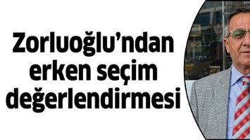 ZORLUOĞLU&rsquo;NDAN ERKEN SE&Ccedil;İM DEĞERLENDİRMESİ