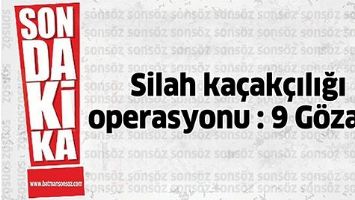 SİLAH KA&Ccedil;AK&Ccedil;ILIĞI OPERASYONU : 9 G&Ouml;ZALTI