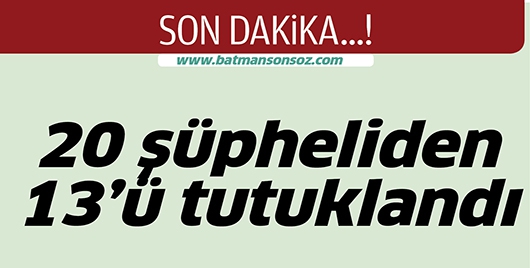 20 Ş&Uuml;PHELİDEN 13&rsquo;&Uuml; TUTUKLANDI