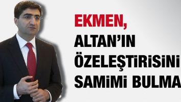 EKMEN, ALTAN&rsquo;IN &Ouml;ZELEŞTİRİSİNİ SAMİMİ BULMADI