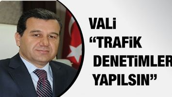 VALİ &ldquo;TRAFİK DENETİMLERİ YAPILSIN&rdquo;
