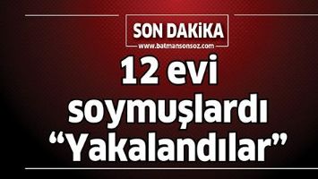 12 EVİ SOYMUŞLARDI &ldquo;YAKALANDILAR&rdquo;
