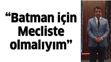 &ldquo;BATMAN İ&Ccedil;İN MECLİSTE OLMALIYIM&rdquo;