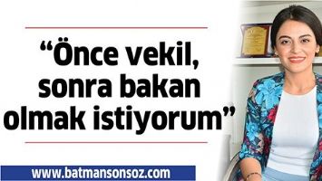 &ldquo;&Ouml;NCE VEKİL, SONRA BAKAN OLMAK İSTİYORUM&rdquo;