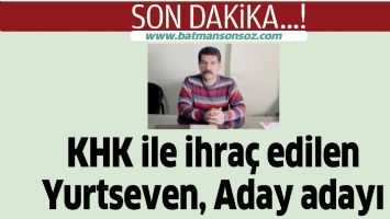 KHK İLE İHRA&Ccedil; EDİLEN YURTSEVEN, ADAY ADAYI