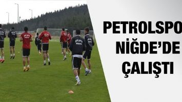 PETROLSPOR NİĞDE&rsquo;DE &Ccedil;ALIŞTI