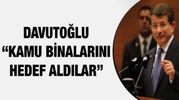 DAVUTOĞLU &ldquo;KAMU BİNALARINI HEDEF ALDILAR&rdquo;
