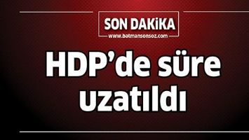 HDP'DE S&Uuml;RE UZATILDI