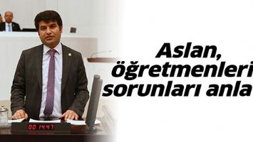 ASLAN, &Ouml;ĞRETMENLERİN SORUNLARI ANLATTI