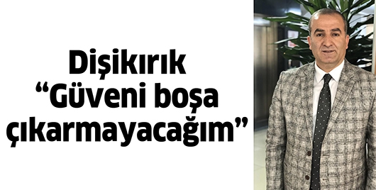 DİŞİKIRIK "G&Uuml;VENİ BOŞA &Ccedil;IKARMAYACAĞIM"