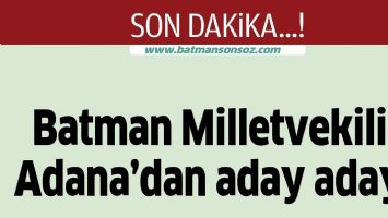 BATMAN MİLLETVEKİLİ, ADANA&rsquo;DAN ADAY ADAYI