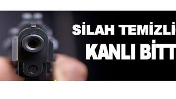 SİLAH TEMİZLİĞİ KANLI BİTTİ