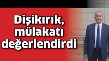 DİŞİKIRIK, M&Uuml;LAKATI DEĞERLENDİRDİ