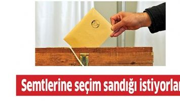 SEMTLERİNE SE&Ccedil;İM SANDIĞI İSTİYORLAR