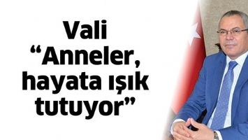 VALİ &ldquo;ANNELER, HAYATA IŞIK TUTUYOR&rdquo;