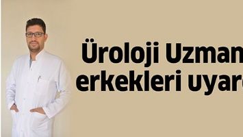 &Uuml;ROLOJİ UZMANI, ERKEKLERİ UYARDI