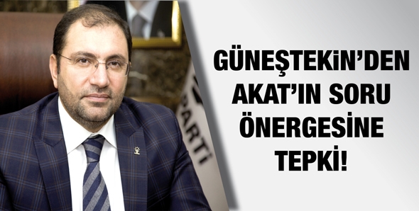 G&Uuml;NEŞTEKİN&rsquo;DEN AKAT&rsquo;IN SORU &Ouml;NERGESİNE TEPKİ!