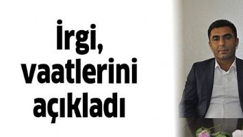 İRGİ, VAATLERİNİ A&Ccedil;IKLADI