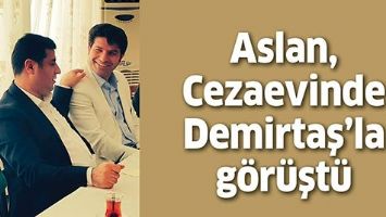 ASLAN, CEZAEVİNDE DEMİRTAŞ&rsquo;LA G&Ouml;R&Uuml;ŞT&Uuml;