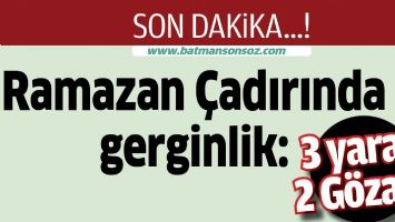 RAMAZAN &Ccedil;ADIRINDA GERGİNLİK: 3 YARALI 2 G&Ouml;ZALTI