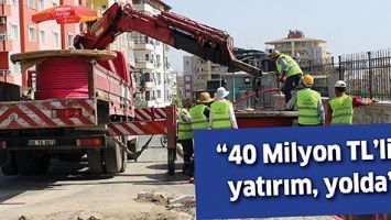 &ldquo;40 MİLYON TL&rsquo;LİK YATIRIM, YOLDA&rdquo;