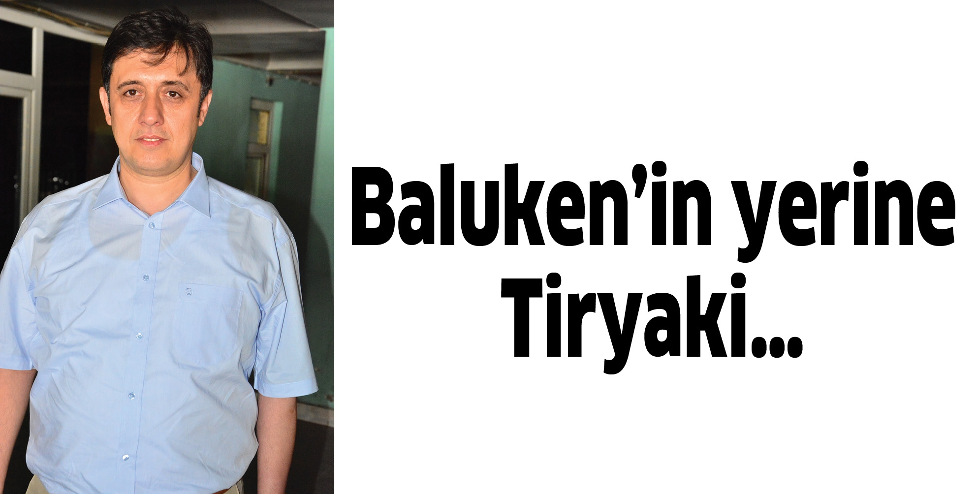 Baluken&rsquo;in yerine Tiryaki&hellip;