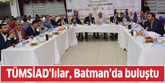 T&Uuml;MSİAD&rsquo;LILAR, BATMAN&rsquo;DA BULUŞTU