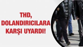 THD, DOLANDIRICILARA KARŞI UYARDI!